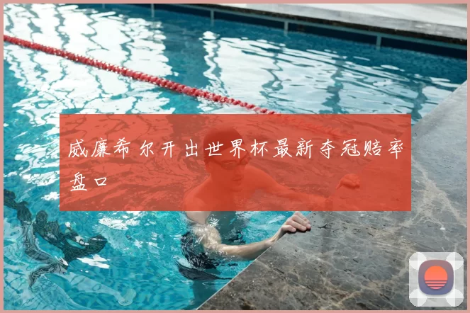 威廉希尔开出世界杯最新夺冠赔率盘口