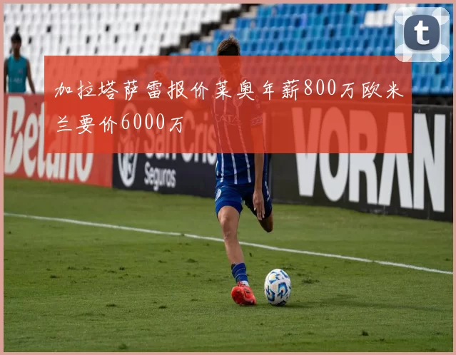加拉塔萨雷报价莱奥年薪800万欧米兰要价6000万