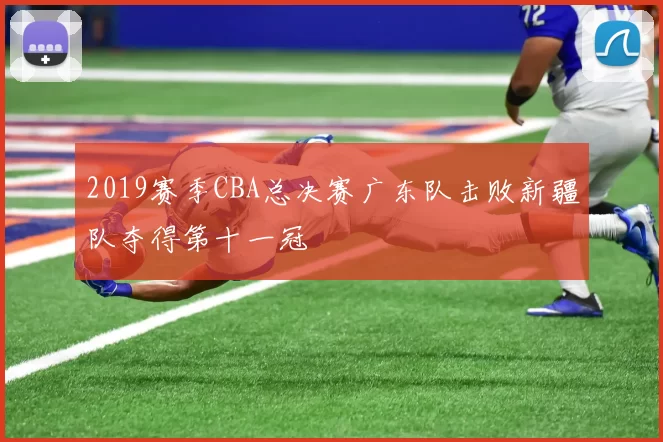2019赛季CBA总决赛广东队击败新疆队夺得第十一冠