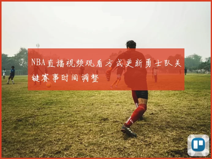 NBA直播视频观看方式更新勇士队关键赛事时间调整