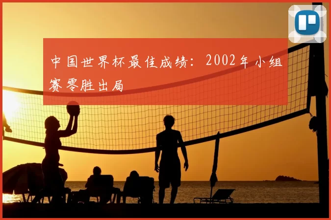 中国世界杯最佳成绩：2002年小组赛零胜出局
