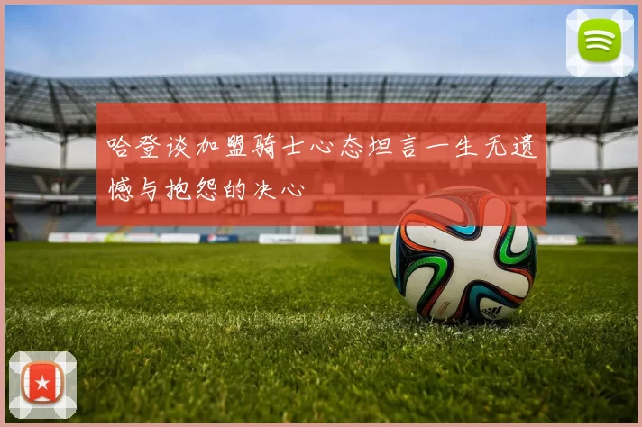 哈登谈加盟骑士心态坦言一生无遗憾与抱怨的决心