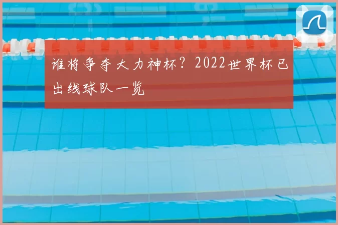 谁将争夺大力神杯？2022世界杯已出线球队一览