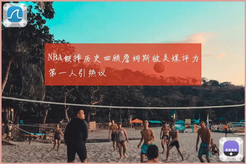NBA假摔历史回顾詹姆斯被美媒评为第一人引热议