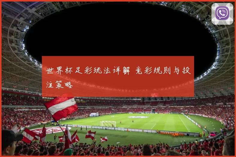 世界杯足彩玩法详解 竞彩规则与投注策略