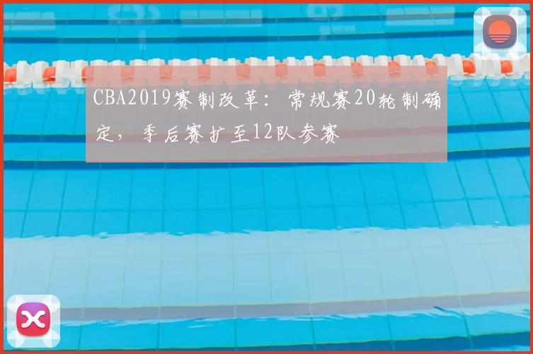 CBA2019赛制改革：常规赛20轮制确定，季后赛扩至12队参赛