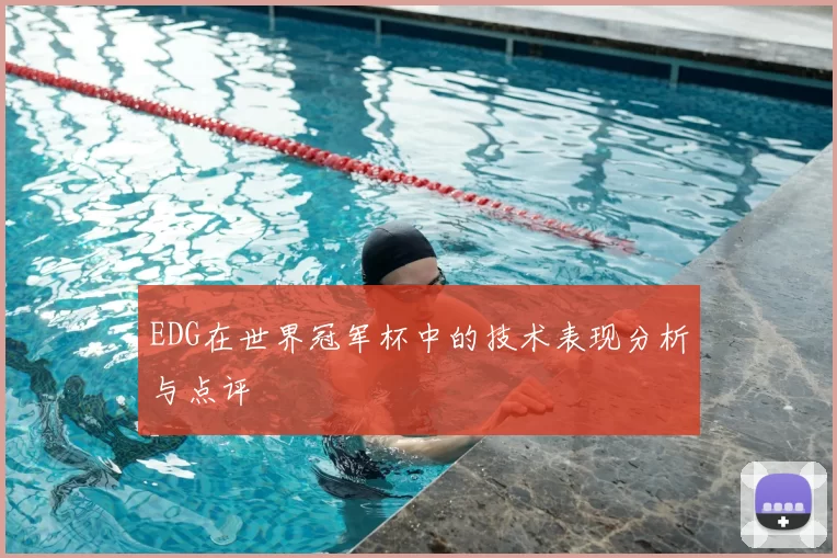 EDG在世界冠军杯中的技术表现分析与点评