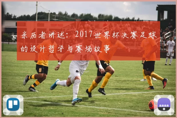 亲历者讲述：2017世界杯决赛足球的设计哲学与赛场故事