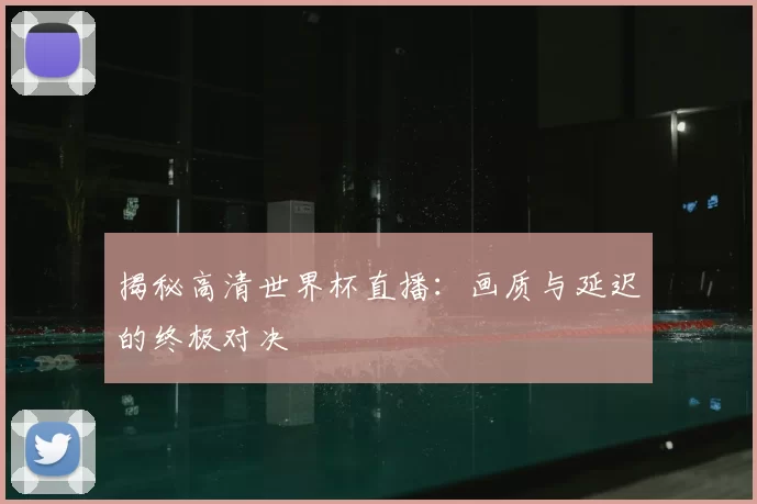 揭秘高清世界杯直播：画质与延迟的终极对决