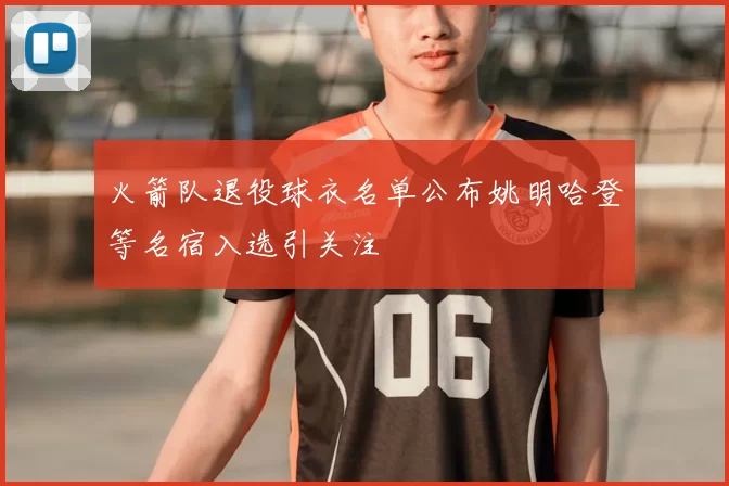 火箭队退役球衣名单公布姚明哈登等名宿入选引关注