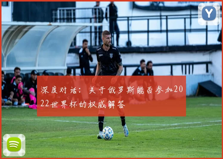 深度对话：关于俄罗斯能否参加2022世界杯的权威解答