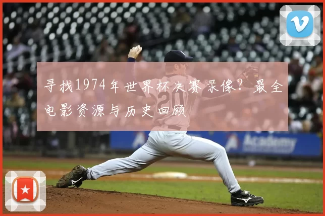 寻找1974年世界杯决赛录像？最全电影资源与历史回顾