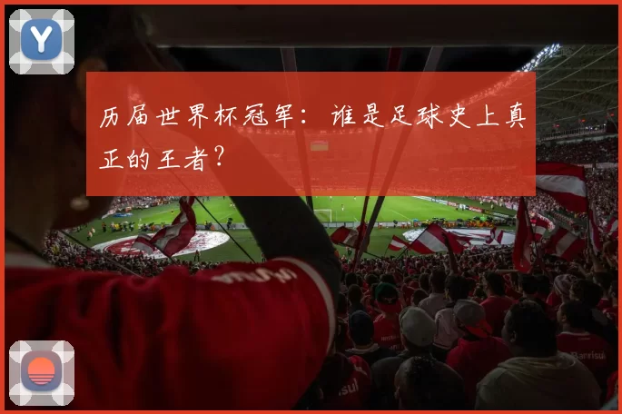 历届世界杯冠军：谁是足球史上真正的王者？