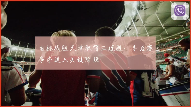 吉林战胜天津取得三连胜，季后赛争夺进入关键阶段