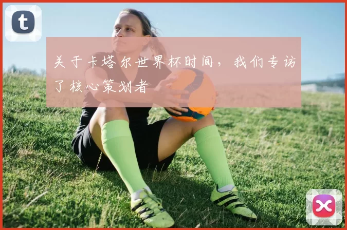 关于卡塔尔世界杯时间，我们专访了核心策划者