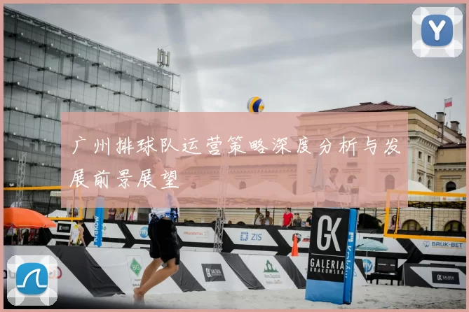 广州排球队运营策略深度分析与发展前景展望