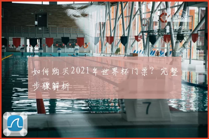 如何购买2021年世界杯门票？完整步骤解析