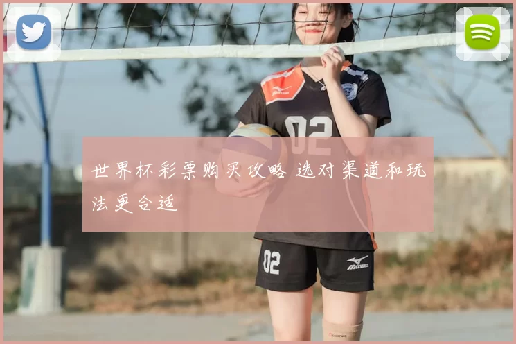 世界杯彩票购买攻略 选对渠道和玩法更合适