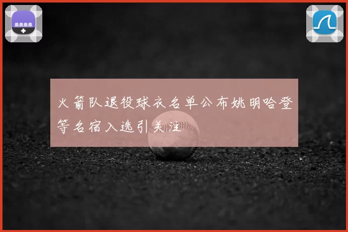 火箭队退役球衣名单公布姚明哈登等名宿入选引关注
