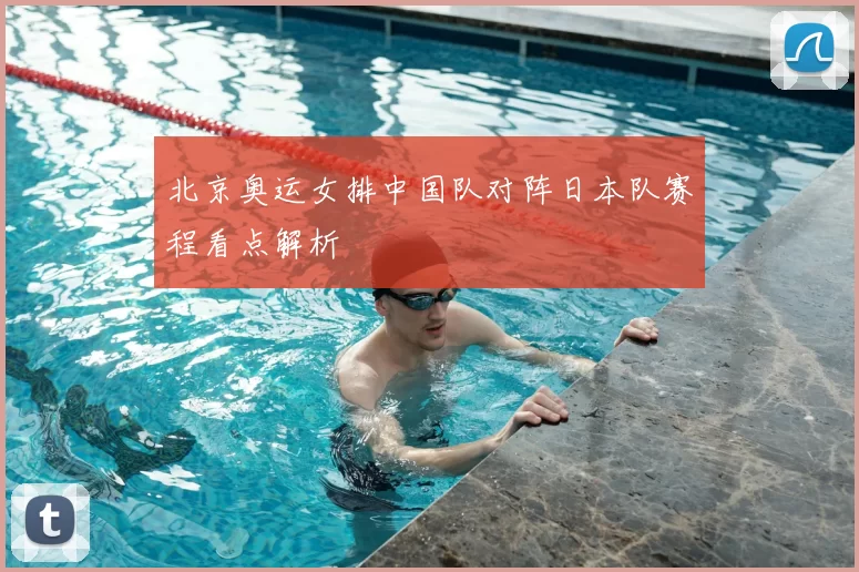 北京奥运女排中国队对阵日本队赛程看点解析