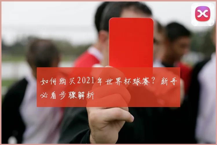 如何购买2021年世界杯球赛？新手必看步骤解析