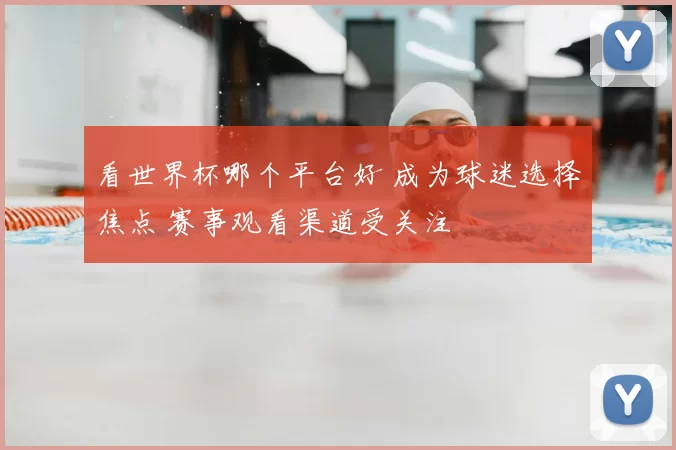 看世界杯哪个平台好 成为球迷选择焦点 赛事观看渠道受关注
