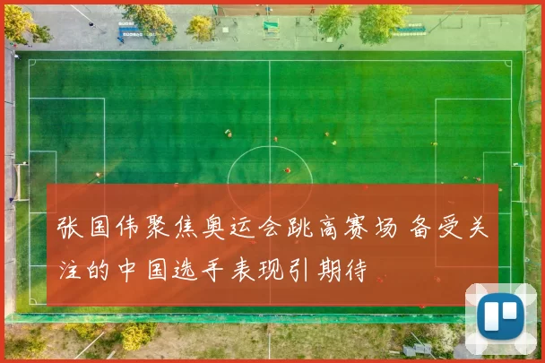 张国伟聚焦奥运会跳高赛场 备受关注的中国选手表现引期待