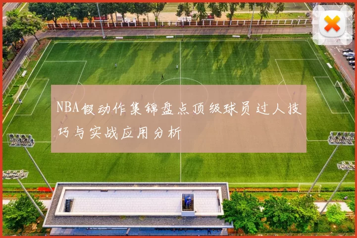 NBA假动作集锦盘点顶级球员过人技巧与实战应用分析
