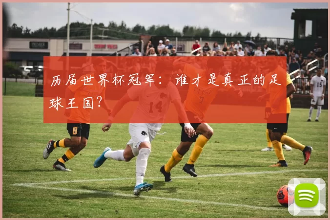 历届世界杯冠军：谁才是真正的足球王国？