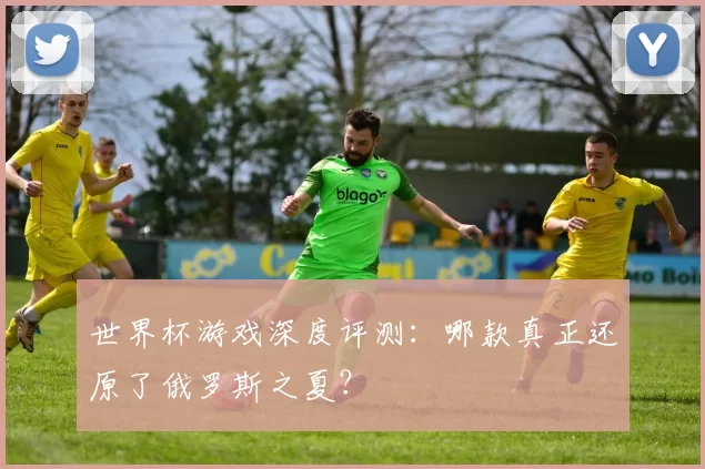 世界杯游戏深度评测：哪款真正还原了俄罗斯之夏？