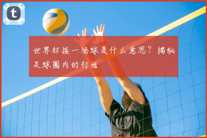 世界杯接一场球是什么意思？揭秘足球圈内的行话