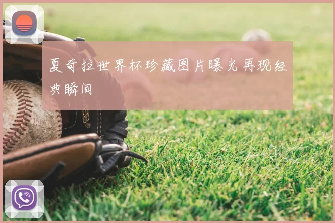 夏奇拉世界杯珍藏图片曝光再现经典瞬间