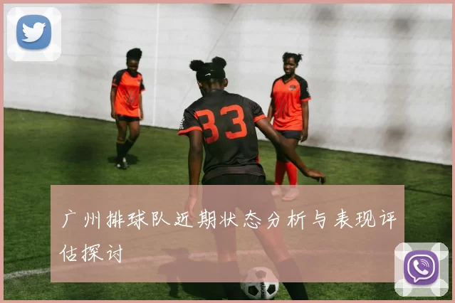 广州排球队近期状态分析与表现评估探讨