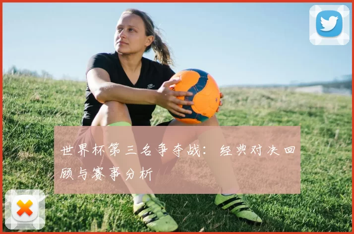 世界杯第三名争夺战:经典对决回顾与赛事分析