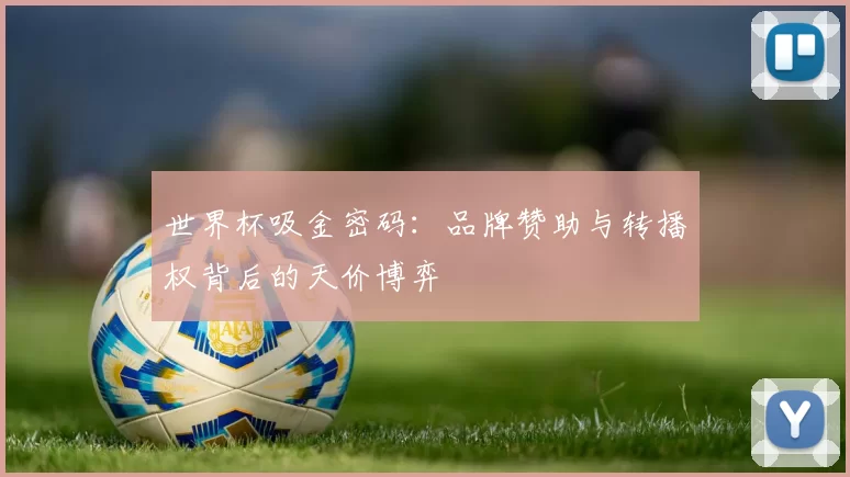 世界杯吸金密码：品牌赞助与转播权背后的天价博弈