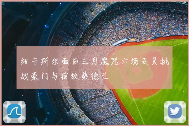 纽卡斯尔面临三月魔咒六场五负挑战豪门与宿敌桑德兰