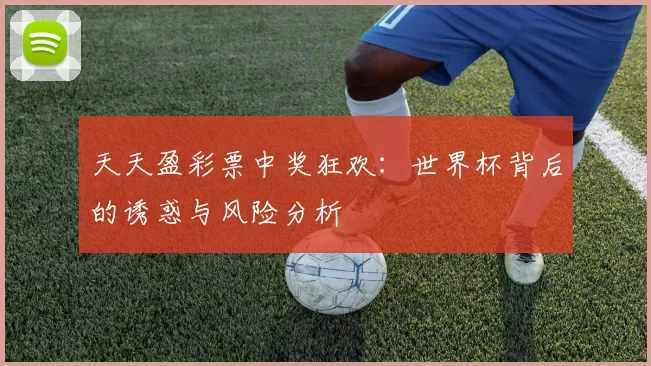 天天盈彩票中奖狂欢：世界杯背后的诱惑与风险分析