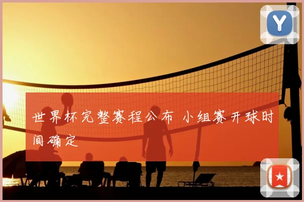 世界杯完整赛程公布 小组赛开球时间确定