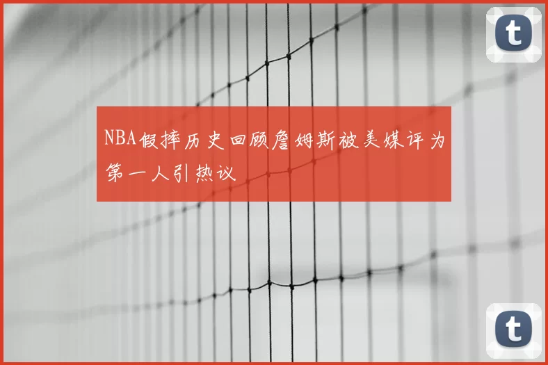 NBA假摔历史回顾詹姆斯被美媒评为第一人引热议