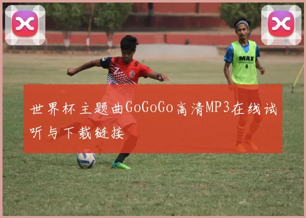 世界杯主题曲GoGoGo高清MP3在线试听与下载链接