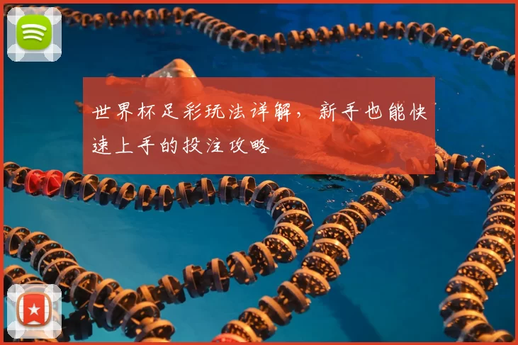 世界杯足彩玩法详解，新手也能快速上手的投注攻略
