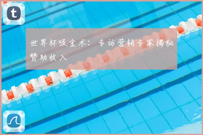 世界杯吸金术：专访营销专家揭秘赞助收入