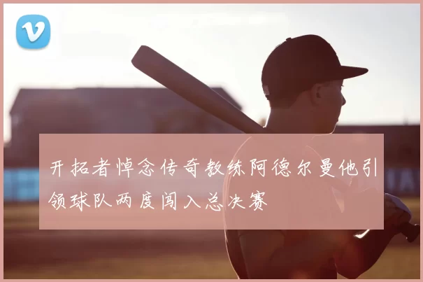 开拓者悼念传奇教练阿德尔曼他引领球队两度闯入总决赛