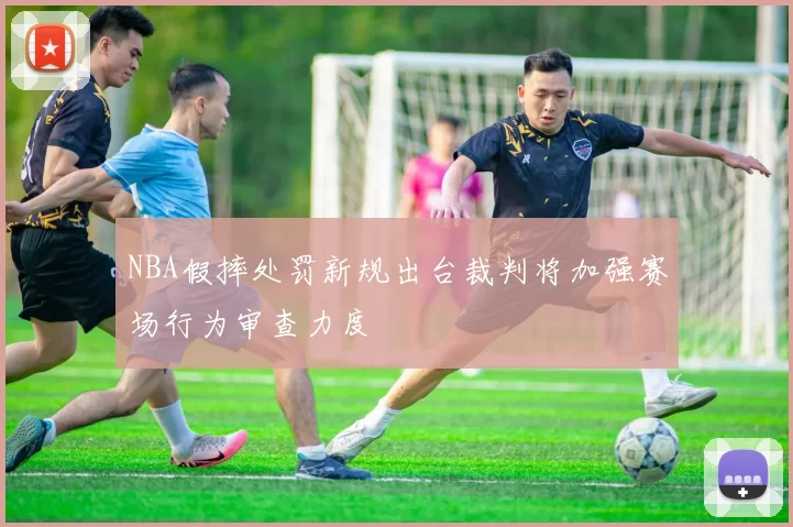 NBA假摔处罚新规出台裁判将加强赛场行为审查力度