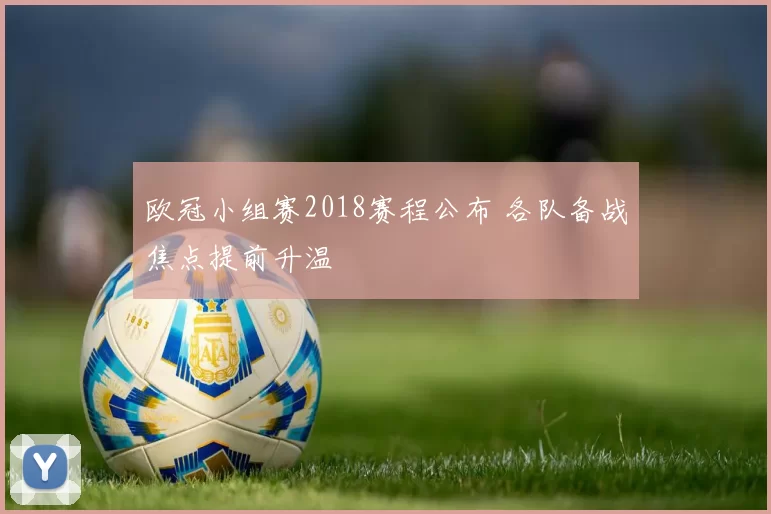 欧冠小组赛2018赛程公布 各队备战焦点提前升温