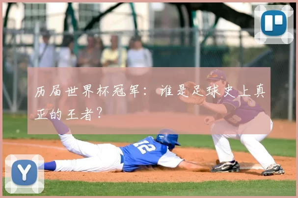 历届世界杯冠军：谁是足球史上真正的王者？