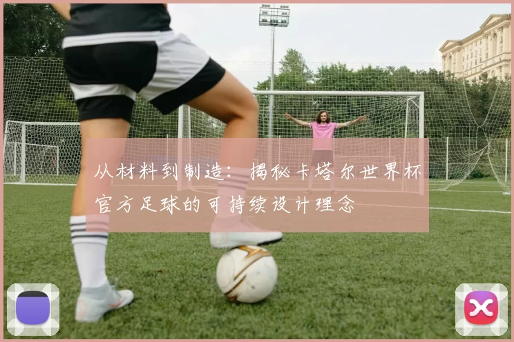 从材料到制造：揭秘卡塔尔世界杯官方足球的可持续设计理念