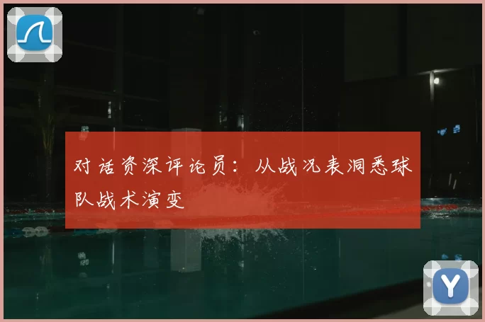 对话资深评论员：从战况表洞悉球队战术演变