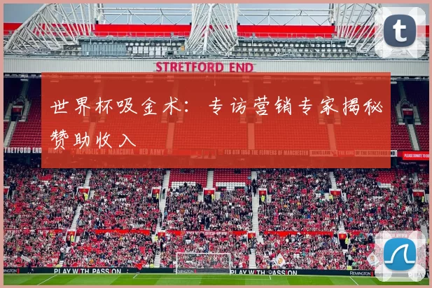 世界杯吸金术：专访营销专家揭秘赞助收入