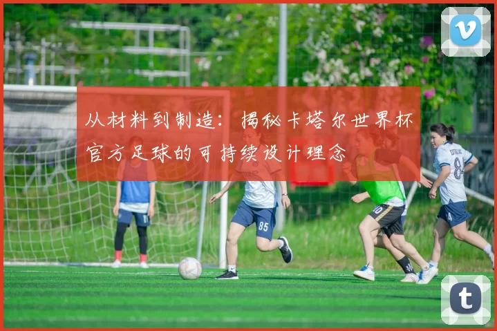 从材料到制造：揭秘卡塔尔世界杯官方足球的可持续设计理念